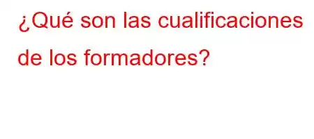 ¿Qué son las cualificaciones de los formadores?