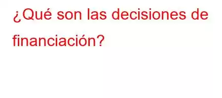 ¿Qué son las decisiones de financiación?