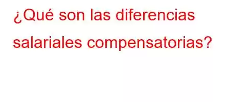 ¿Qué son las diferencias salariales compensatorias?