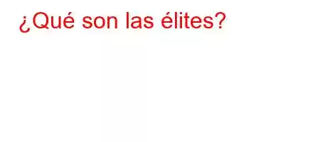 ¿Qué son las élites?