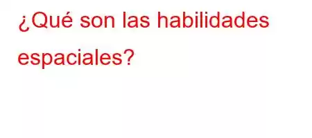 ¿Qué son las habilidades espaciales?