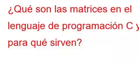 ¿Qué son las matrices en el lenguaje de programación C y para qué sirven?