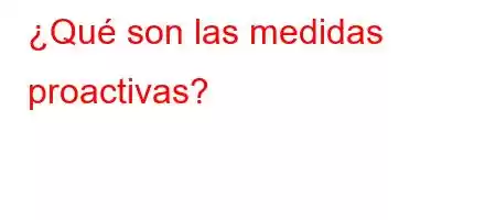 ¿Qué son las medidas proactivas?