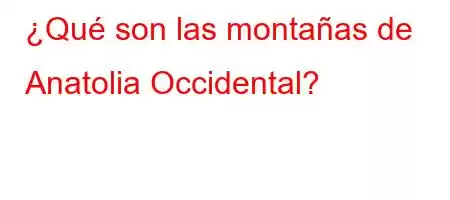 ¿Qué son las montañas de Anatolia Occidental