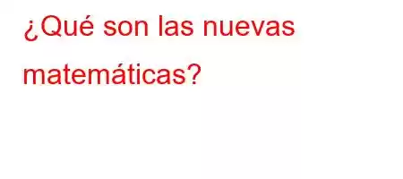 ¿Qué son las nuevas matemáticas?