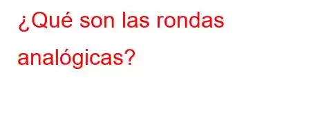 ¿Qué son las rondas analógicas?