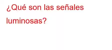 ¿Qué son las señales luminosas?