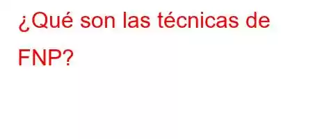 ¿Qué son las técnicas de FNP?