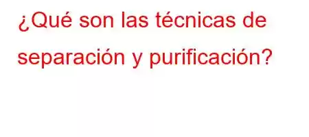 ¿Qué son las técnicas de separación y purificación?