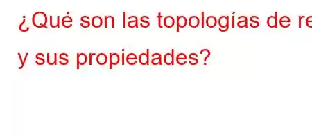 ¿Qué son las topologías de red y sus propiedades?