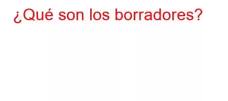 ¿Qué son los borradores?