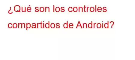 ¿Qué son los controles compartidos de Android