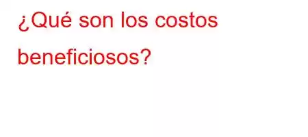 ¿Qué son los costos beneficiosos?