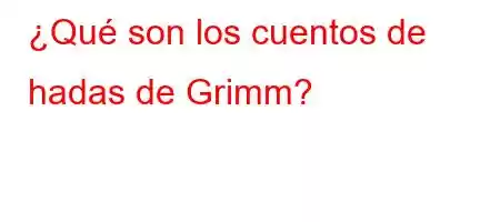 ¿Qué son los cuentos de hadas de Grimm?