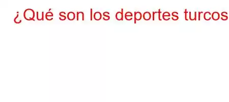 ¿Qué son los deportes turcos?