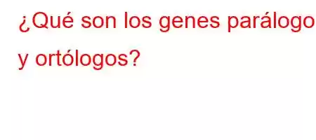 ¿Qué son los genes parálogos y ortólogos