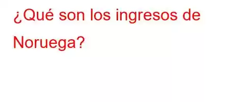 ¿Qué son los ingresos de Noruega?