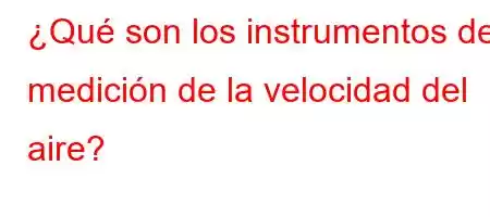 ¿Qué son los instrumentos de medición de la velocidad del aire