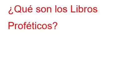 ¿Qué son los Libros Proféticos?