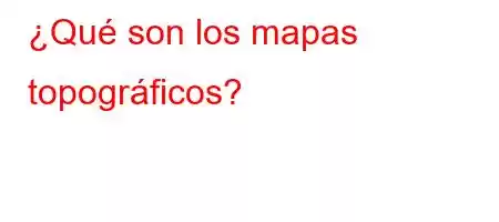 ¿Qué son los mapas topográficos?