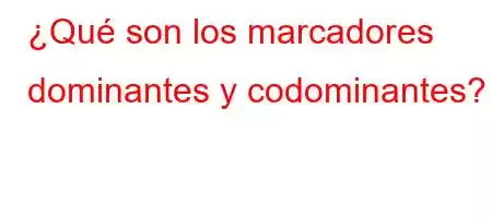 ¿Qué son los marcadores dominantes y codominantes?