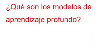 ¿Qué son los modelos de aprendizaje profundo?