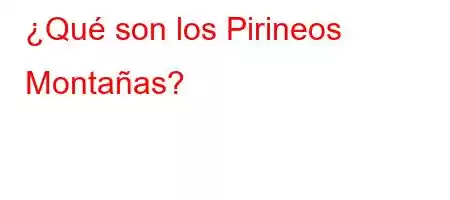 ¿Qué son los Pirineos [Montañas]