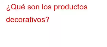 ¿Qué son los productos decorativos?