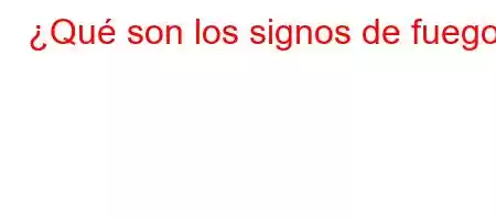 ¿Qué son los signos de fuego?