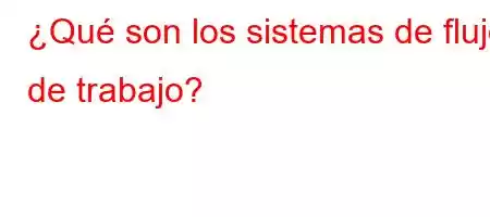 ¿Qué son los sistemas de flujo de trabajo?