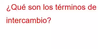 ¿Qué son los términos de intercambio?