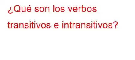 ¿Qué son los verbos transitivos e intransitivos?