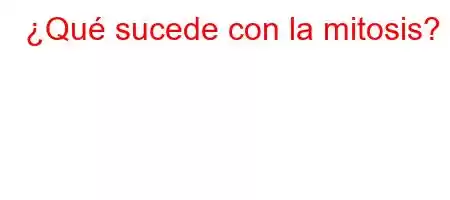 ¿Qué sucede con la mitosis?