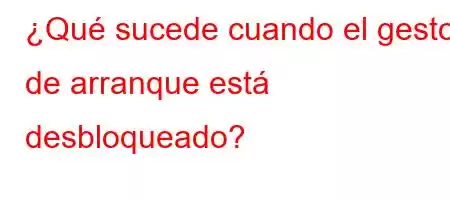 ¿Qué sucede cuando el gestor de arranque está desbloqueado?