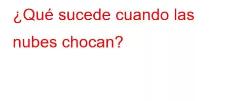 ¿Qué sucede cuando las nubes chocan?