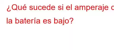 ¿Qué sucede si el amperaje de la batería es bajo?