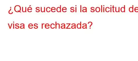 ¿Qué sucede si la solicitud de visa es rechazada