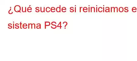 ¿Qué sucede si reiniciamos el sistema PS4?