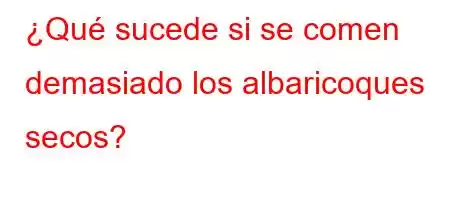 ¿Qué sucede si se comen demasiado los albaricoques secos?