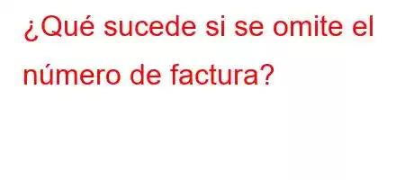 ¿Qué sucede si se omite el número de factura