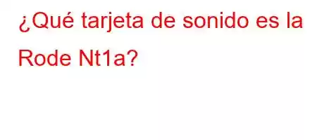 ¿Qué tarjeta de sonido es la Rode Nt1a?