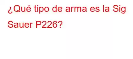 ¿Qué tipo de arma es la Sig Sauer P226?