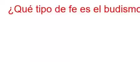 ¿Qué tipo de fe es el budismo?