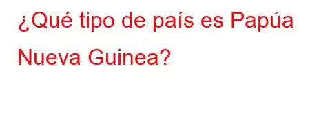 ¿Qué tipo de país es Papúa Nueva Guinea?