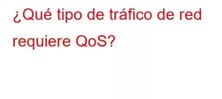 ¿Qué tipo de tráfico de red requiere QoS?