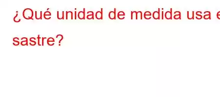 ¿Qué unidad de medida usa el sastre?