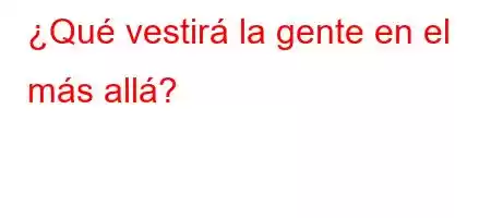 ¿Qué vestirá la gente en el más allá