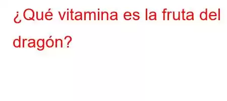 ¿Qué vitamina es la fruta del dragón?