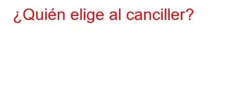 ¿Quién elige al canciller?