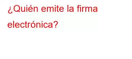 ¿Quién emite la firma electrónica?